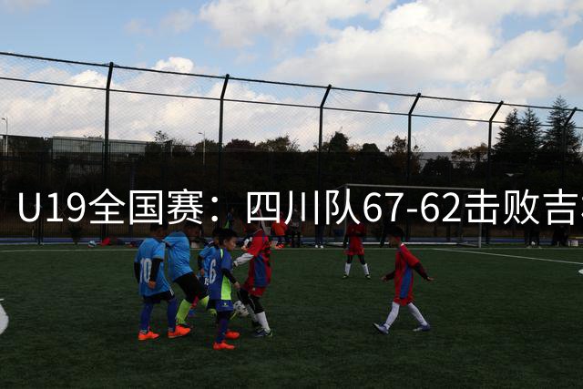 U19全国赛：四川队67-62击败吉林，骆金州独得23分